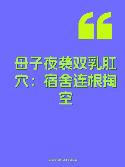 母子夜袭双乳肛穴：宿舍连根掏空