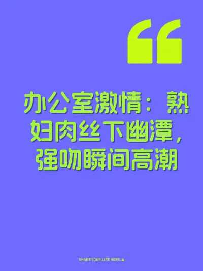 办公室激情：熟妇肉丝下幽潭，强吻瞬间高潮