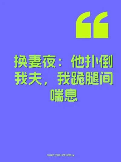 换妻夜：他扑倒我夫，我跪腿间喘息