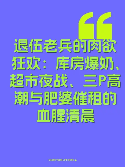 退伍老兵的肉欲狂欢：库房爆奶、超市夜战、三P高潮与肥婆催租的血腥清晨