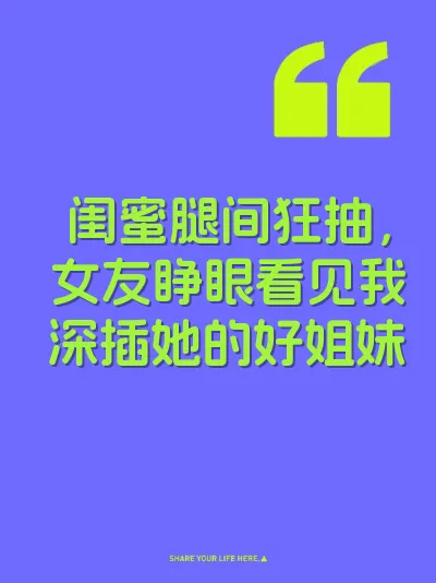 闺蜜腿间狂抽，女友睁眼看见我深插她的好姐妹
