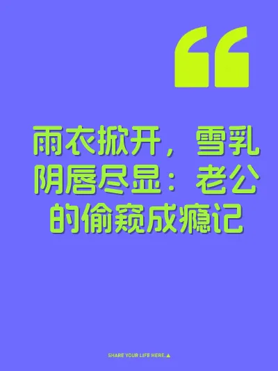雨衣掀开，雪乳阴唇尽显：老公的偷窥成瘾记