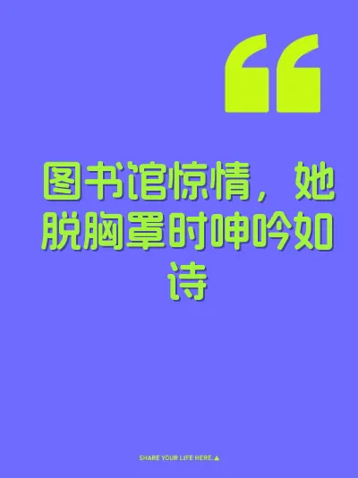 图书馆惊情，她脱胸罩时呻吟如诗