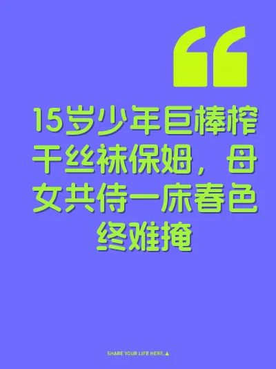 15岁少年巨棒榨干丝袜保姆，母女共侍一床春色终难掩