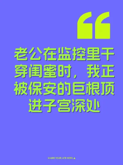 老公在监控里干穿闺蜜时，我正被保安的巨根顶进子宫深处