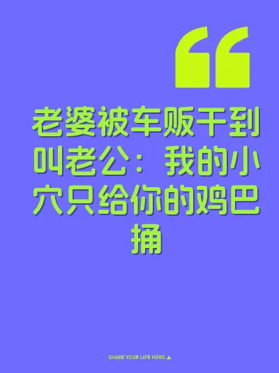 老婆被车贩干到叫老公：我的小穴只给你的鸡巴捅