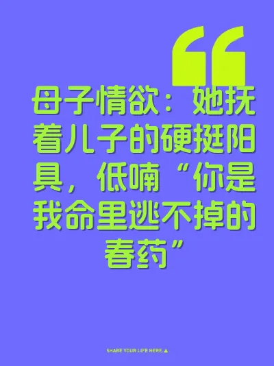 母子情欲：她抚着儿子的硬挺阳具，低喃“你是我命里逃不掉的春药”