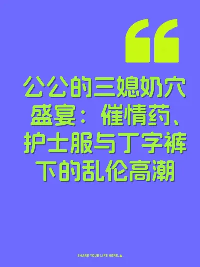 公公的三媳奶穴盛宴：催情药、护士服与丁字裤下的乱伦高潮