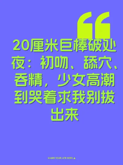 20厘米巨棒破处夜：初吻、舔穴、吞精，少女高潮到哭着求我别拔出来