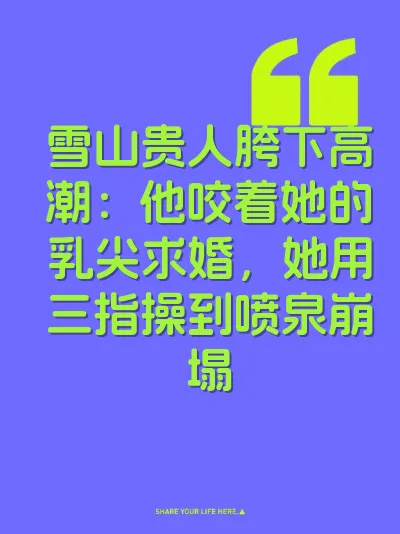 雪山贵人胯下高潮：他咬着她的乳尖求婚，她用三指操到喷泉崩塌