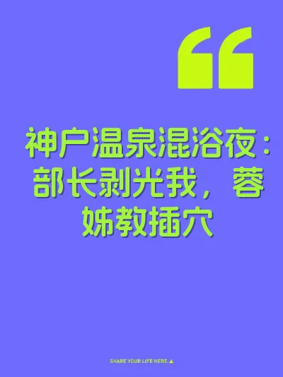 神户温泉混浴夜：部长剥光我，蓉姊教插穴