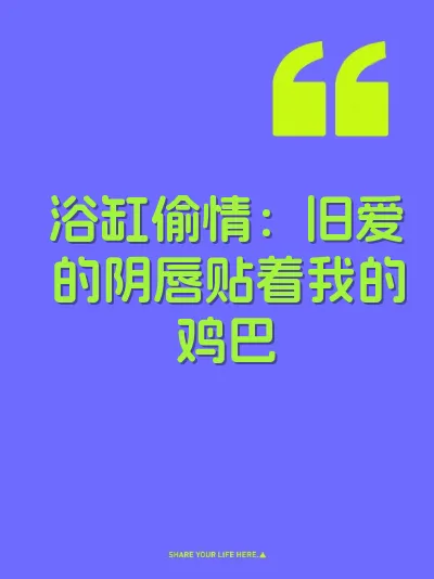 浴缸偷情：旧爱的阴唇贴着我的鸡巴
