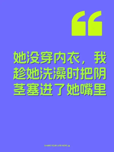 她没穿内衣，我趁她洗澡时把阴茎塞进了她嘴里