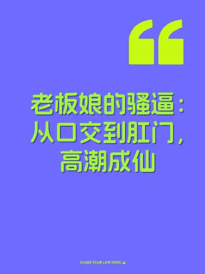 老板娘的骚逼:从口交到肛门,高潮成仙