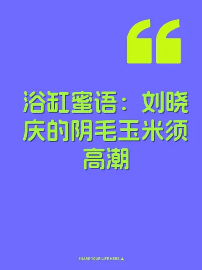 浴缸蜜语：刘晓庆的阴毛玉米须高潮