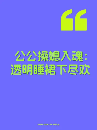 公公操媳入魂：透明睡裙下尽欢