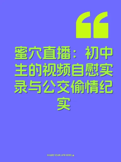 蜜穴直播：初中生的视频自慰实录与公交偷情纪实