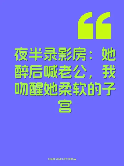 夜半录影房：她醉后喊老公，我吻醒她柔软的子宫