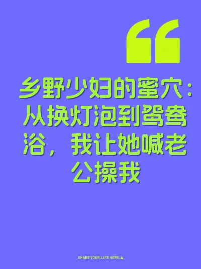乡野少妇的蜜穴：从换灯泡到鸳鸯浴，我让她喊老公操我