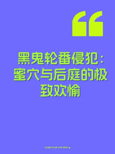 黑鬼轮番侵犯：蜜穴与后庭的极致欢愉