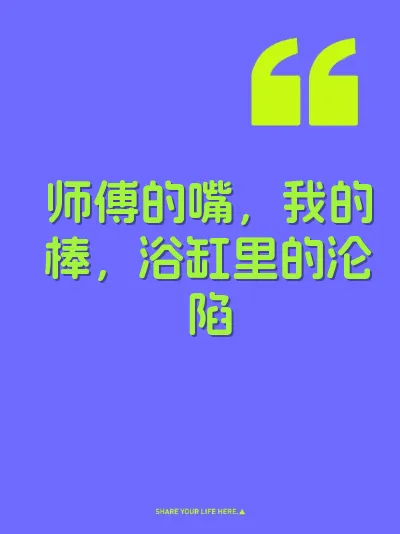 师傅的嘴，我的棒，浴缸里的沦陷