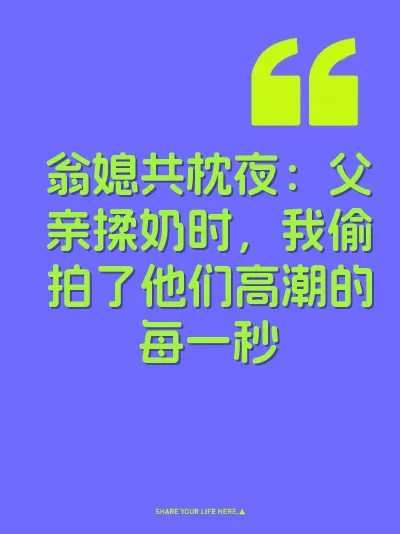翁媳共枕夜：父亲揉奶时，我偷拍了他们高潮的每一秒