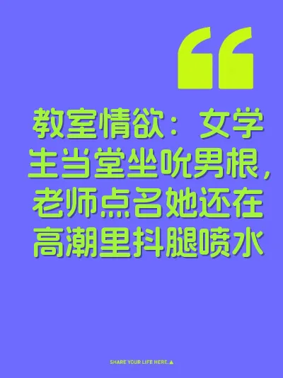 教室情欲：女学生当堂坐吮男根，老师点名她还在高潮里抖腿喷水