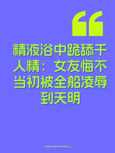 精液浴中跪舔千人精：女友悔不当初被全船凌辱到天明