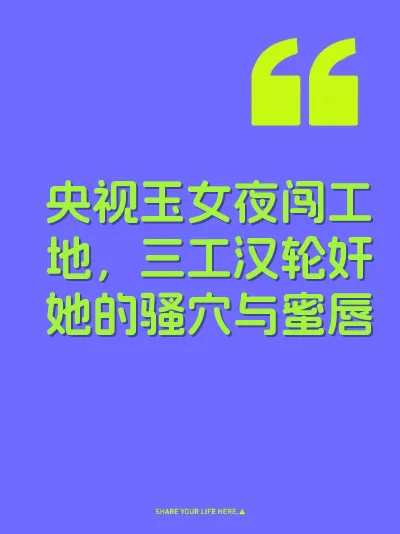 央视玉女夜闯工地，三工汉轮奸她的骚穴与蜜唇