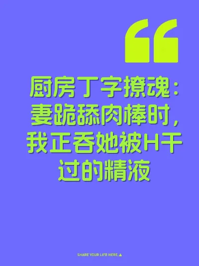 厨房丁字撩魂:妻跪舔肉棒时,我正吞她被H干过的精液
