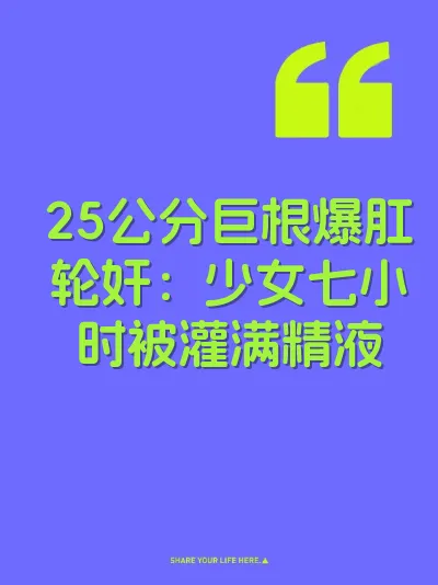 25公分巨根爆肛轮奸:少女七小时被灌满精液