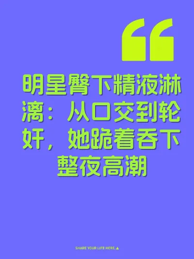 明星臀下精液淋漓:从口交到轮奸,她跪着吞下整夜高潮