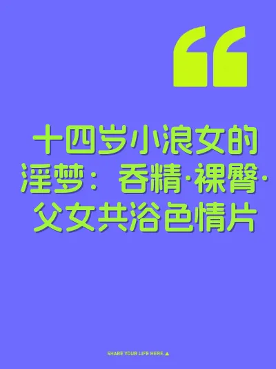 十四岁小浪女的淫梦：吞精·裸臀·父女共浴色情片