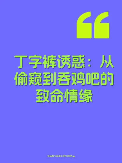 丁字裤诱惑:从偷窥到吞鸡吧的致命情缘