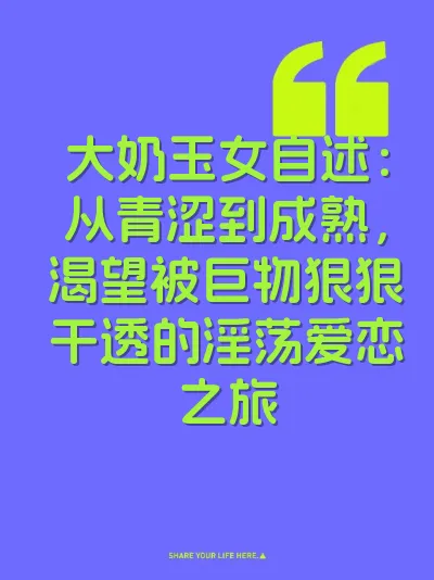 大奶玉女自述：从青涩到成熟，渴望被巨物狠狠干透的淫荡爱恋之旅