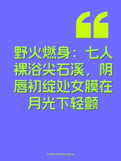 野火燃身：七人裸浴尖石溪，阴唇初绽处女膜在月光下轻颤