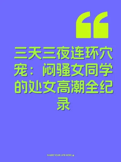 三天三夜连环穴宠:闷骚女同学的处女高潮全纪录