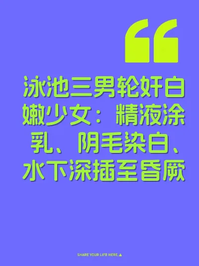 泳池三男轮奸白嫩少女：精液涂乳、阴毛染白、水下深插至昏厥