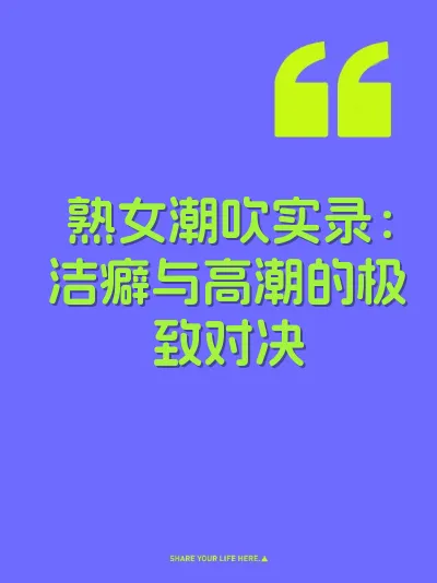 熟女潮吹实录：洁癖与高潮的极致对决