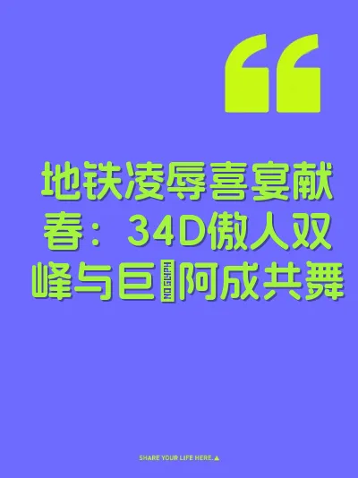地铁凌辱喜宴献春：34D傲人双峰与巨屌阿成共舞