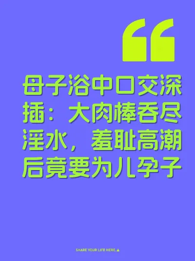 母子浴中口交深插：大肉棒吞尽淫水，羞耻高潮后竟要为儿孕子