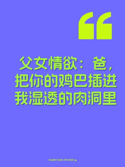 父女情欲：爸，把你的鸡巴插进我湿透的肉洞里