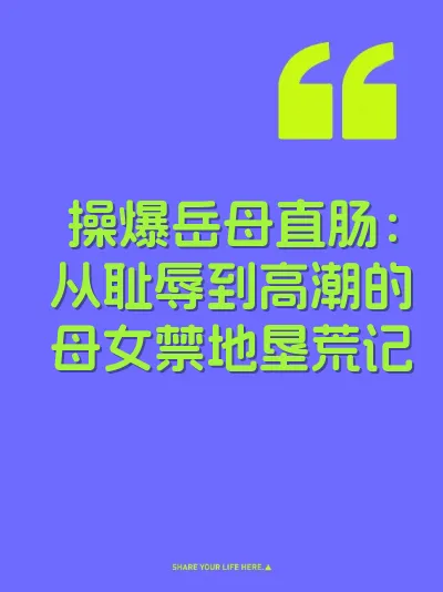 操爆岳母直肠：从耻辱到高潮的母女禁地垦荒记