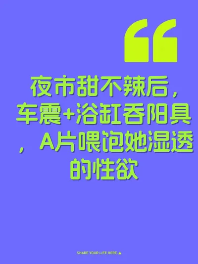 夜市甜不辣后，车震+浴缸吞阳具，A片喂饱她湿透的性欲
