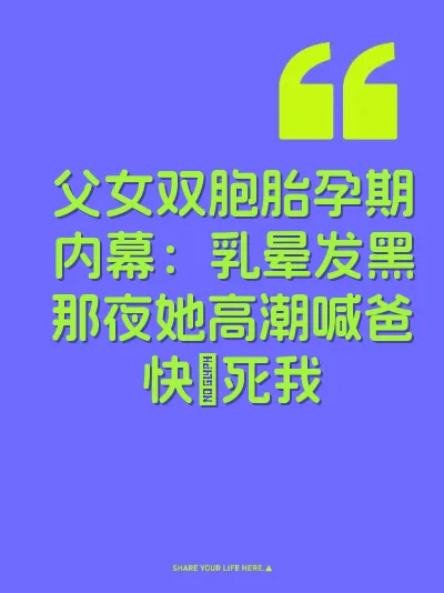 父女双胞胎孕期内幕：乳晕发黑那夜她高潮喊爸快肏死我