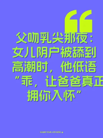 父吻乳尖那夜：女儿阴户被舔到高潮时，他低语“乖，让爸爸真正拥你入怀”