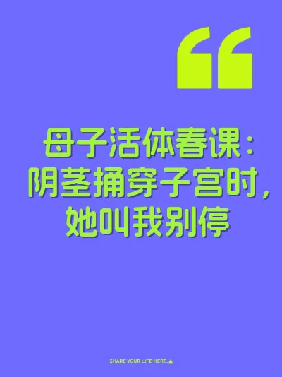 母子活体春课：阴茎捅穿子宫时，她叫我别停