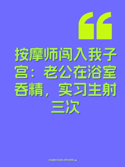 按摩师闯入我子宫：老公在浴室吞精，实习生射三次