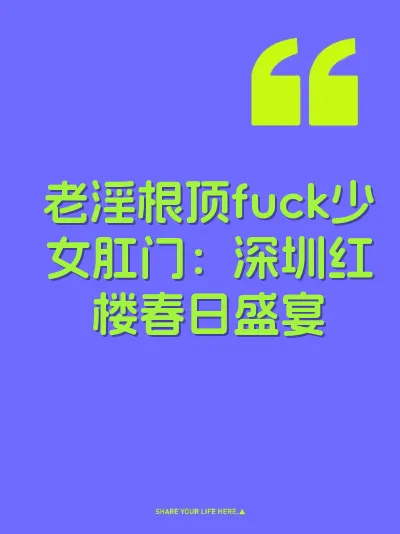 老淫根顶fuck少女肛门：深圳红楼春日盛宴